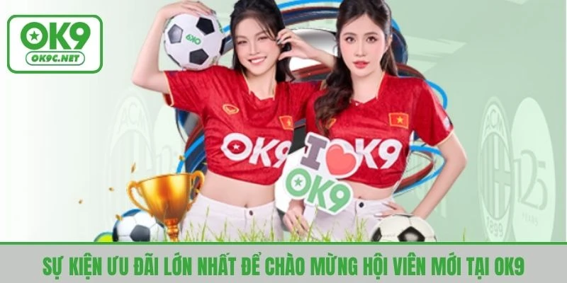Sự kiện ưu đãi lớn nhất để chào mừng hội viên mới tại OK9